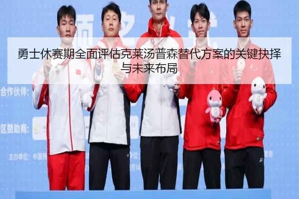 勇士休赛期全面评估克莱汤普森替代方案的关键抉择与未来布局
