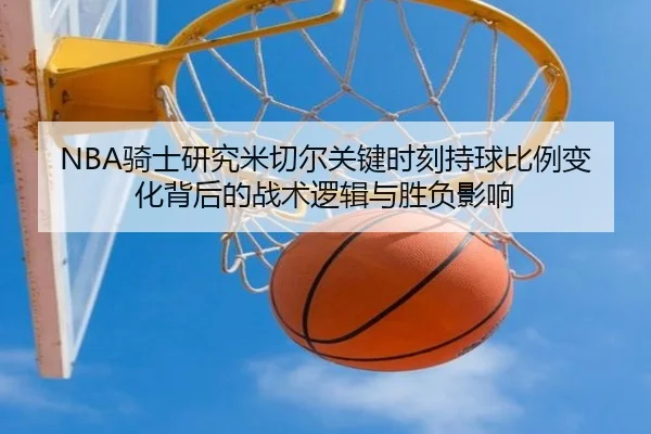 NBA骑士研究米切尔关键时刻持球比例变化背后的战术逻辑与胜负影响